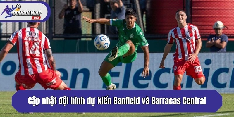 Cập nhật đội hình dự kiến Banfield và Barracas Central