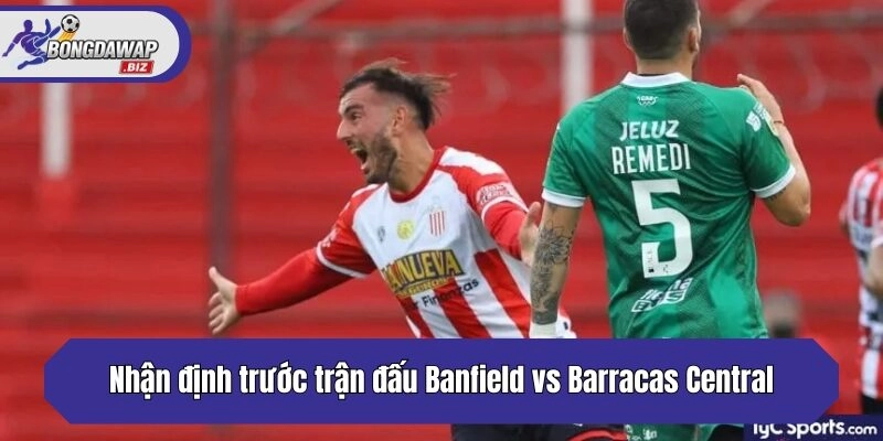 Nhận định trước trận đấu Banfield vs Barracas Central