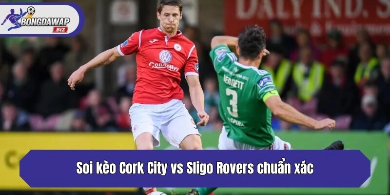 Soi kèo Cork City vs Sligo Rovers chuẩn xác